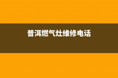 普洱燃气灶维修电话、普洱液化气电话号码(普洱燃气灶维修电话)