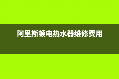 阿里热水器维修视频;阿里巴巴热水器(阿里斯顿电热水器维修费用)