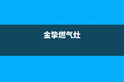 金帜燃气灶维修—金帜燃气灶维修服务电话(金挚燃气灶)