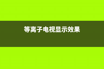 等离子电视显示屏维修(等离子电视显示效果)