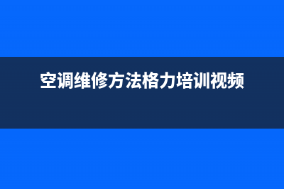 空调维修小方法介绍(空调维修方法格力培训视频)