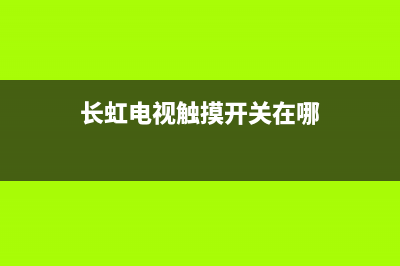 长虹电视触摸开关维修(长虹电视触摸开关在哪)