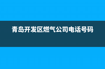 青岛开发区燃气灶维修,青岛开发区修燃气灶电话(青岛开发区燃气公司电话号码)