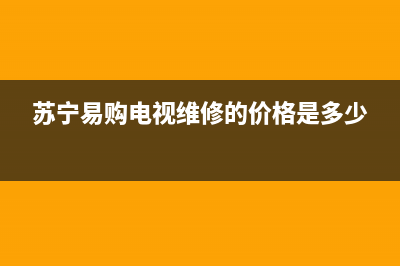 苏宁易购电视维修云南(苏宁易购电视维修的价格是多少)