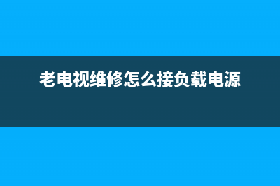 老电视维修前怎样放电的(老电视维修怎么接负载电源)