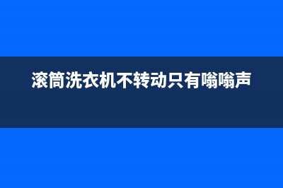 滚筒洗衣机不转维修安装(滚筒洗衣机不转动只有嗡嗡声)