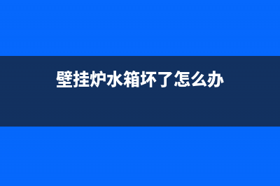 壁挂炉水箱坏了怎么维修(壁挂炉水箱坏了怎么办)