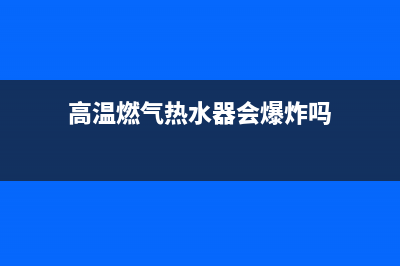 高温燃气热水器的维修方法,高温燃气热水器的维修方法视频(高温燃气热水器会爆炸吗)