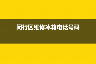 闵行区维修冰箱维修电话(闵行区维修冰箱电话号码)