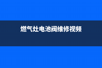 燃气灶电池阀维修_燃气灶电池阀维修视频教程(燃气灶电池阀维修视频)