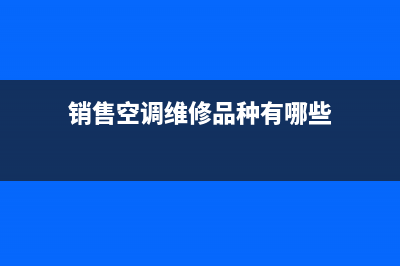 销售空调维修品牌企业(销售空调维修品种有哪些)