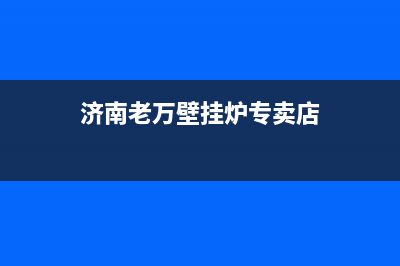 济南老万壁挂炉维修(济南老万壁挂炉专卖店)