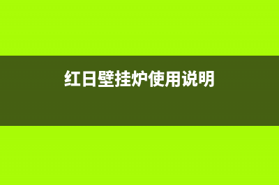 红日壁挂炉维修哪家好点(红日壁挂炉使用说明)