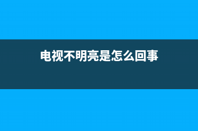 液晶电视不明亮维修价格(电视不明亮是怎么回事)