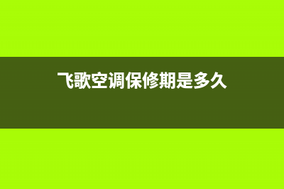 飞歌空调售后维修(飞歌空调保修期是多久)