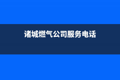 诸城哪有燃气灶维修、诸城燃气灶维修电话号码(诸城燃气公司服务电话)