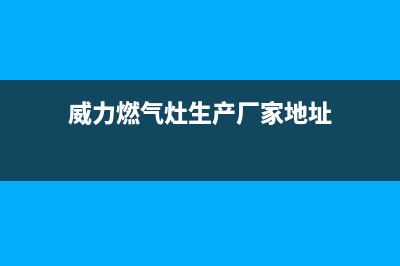 郑州威力燃气灶维修,郑州威力燃气灶维修地址(威力燃气灶生产厂家地址)