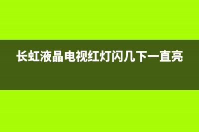 长虹液晶电视红灯闪烁维修(长虹液晶电视红灯闪几下一直亮)