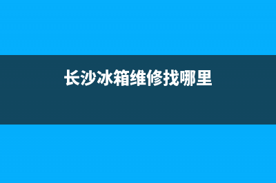 长沙冰箱维修找谁(长沙冰箱维修找哪里)