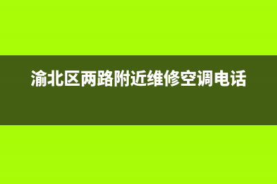 重庆渝北区空调维修电话(渝北区两路附近维修空调电话)