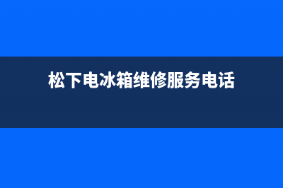 松下电冰箱维修(松下电冰箱维修服务电话)