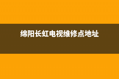 绵阳长虹电视维修点(绵阳长虹电视维修点地址)