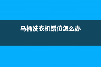 马桶洗衣机错位维修(马桶洗衣机错位怎么办)