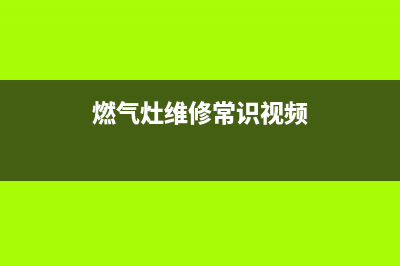 燃气灶维修步骤、燃气灶维修技术视频教程(燃气灶维修常识视频)