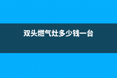 青岛双头燃气灶维修电话(双头燃气灶多少钱一台)