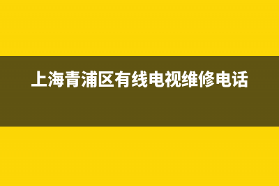 青浦有线电视维修电话(上海青浦区有线电视维修电话)