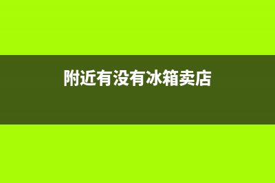 附近有没有冰箱维修部地址(附近有没有冰箱卖店)