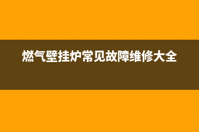 燃气壁挂炉常见维修问题(燃气壁挂炉常见故障维修大全)