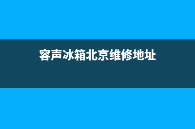 容声冰箱北京维修中心(容声冰箱北京维修地址)