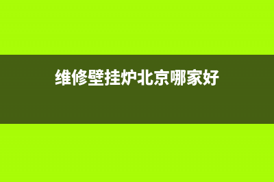 维修壁挂炉北京哪家好点(维修壁挂炉北京哪家好)