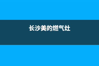 长汀美的燃气灶维修、长汀美的燃气灶维修电话号码(长沙美的燃气灶)