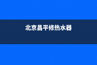 顺义维修热水器办法—顺义热水器维修上门(北京昌平修热水器)