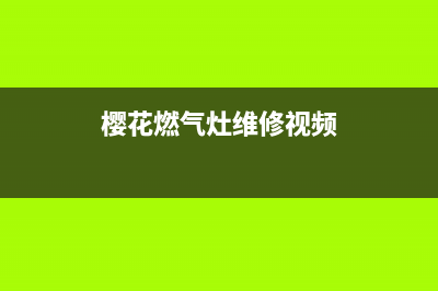 樱花燃气灶维修中心,樱花牌燃气灶维修点(樱花燃气灶维修视频)