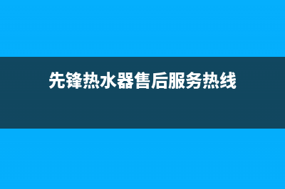 荥阳先锋热水器维修点_郑州先锋热水器售后电话(先锋热水器售后服务热线)