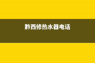 黔南热水器维修电话、黔西修热水器电话(黔西修热水器电话)