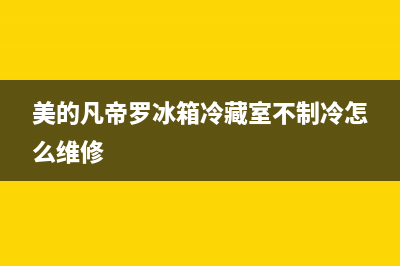 美的凡帝罗冰箱维修(美的凡帝罗冰箱冷藏室不制冷怎么维修)