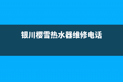 银川樱雪热水器维修、樱雪热水器售后服务部(银川樱雪热水器维修电话)