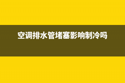 空调排水管堵塞维修(空调排水管堵塞影响制冷吗)