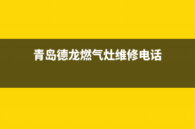 青岛德龙燃气灶维修点查询、青岛德龙集团(青岛德龙燃气灶维修电话)