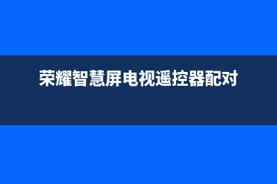 荣耀智慧屏电视维修价格(荣耀智慧屏电视遥控器配对)