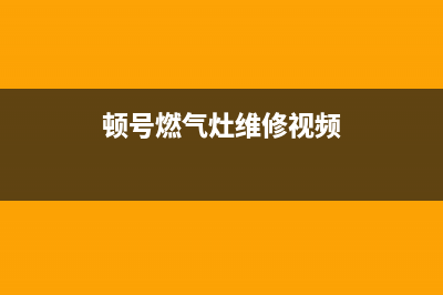 顿号燃气灶维修(顿号燃气灶维修电话)(顿号燃气灶维修视频)