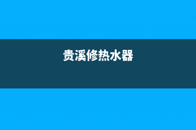 鹰潭维修热水器电话_九江市热水器维修(贵溪修热水器)