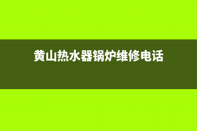 黄山热水器锅炉维修(黄山市热水器维修网点)(黄山热水器锅炉维修电话)