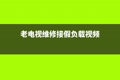 维修电视机接假负载(老电视维修接假负载视频)