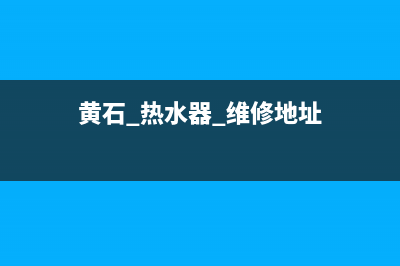 黄石 热水器 维修(黄梅县热水器维修)(黄石 热水器 维修地址)