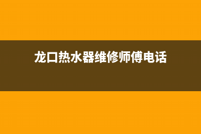 龙口热水器维修_龙口热水器维修电话(龙口热水器维修师傅电话)